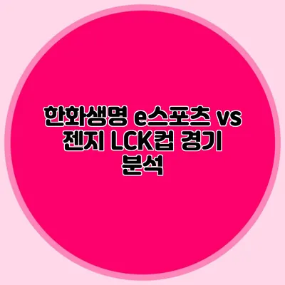 한화생명 e스포츠 vs 젠지 LCK컵 경기 분석