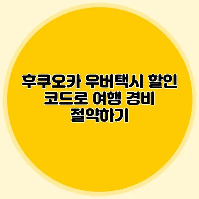 후쿠오카 우버택시 할인 코드로 여행 경비 절약하기